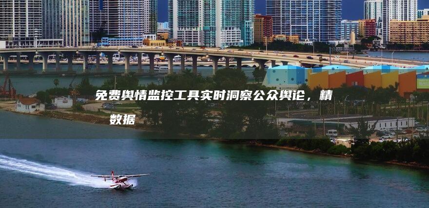 免费舆情监控工具：实时洞察公众舆论，精准数据分析